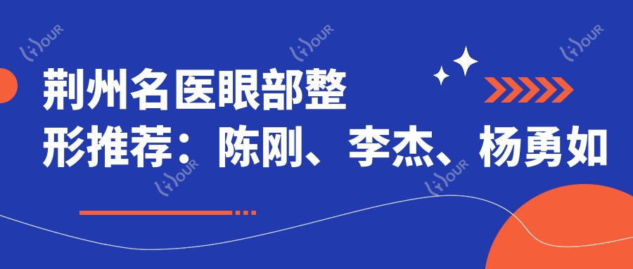 荆州名医眼部整形推荐:陈刚、李杰、杨勇如何?探寻眼部美化医生