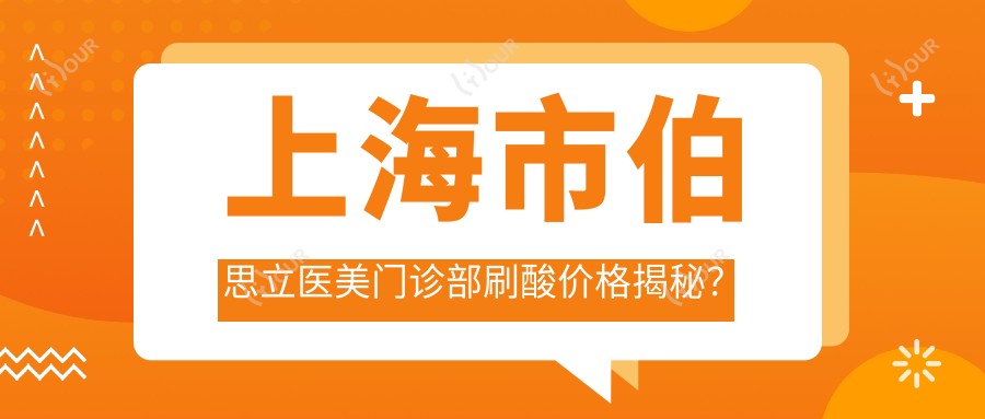 上海市伯思立医美门诊部刷酸价格揭秘?光子嫩肤3K+ 2K+ 热玛吉1W+