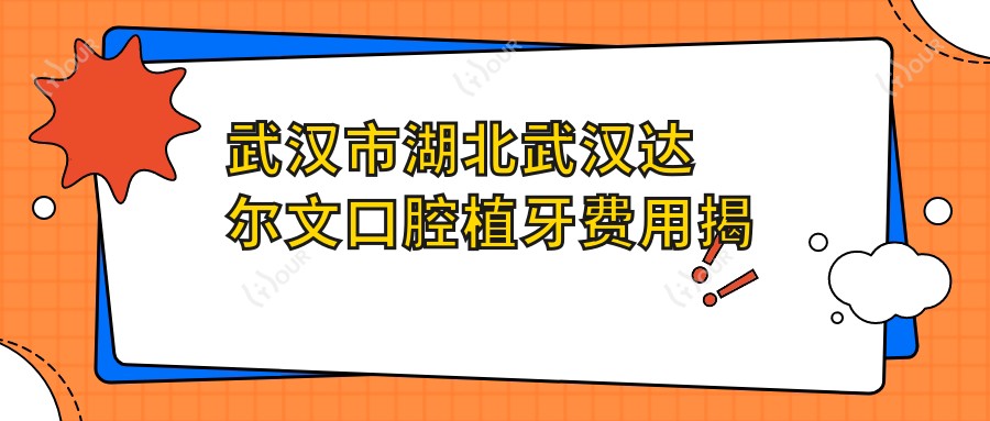 武汉市湖北武汉达尔文口腔植牙费用揭秘:隐形矫正2W+ 牙齿美白1K+ 种植牙8K+