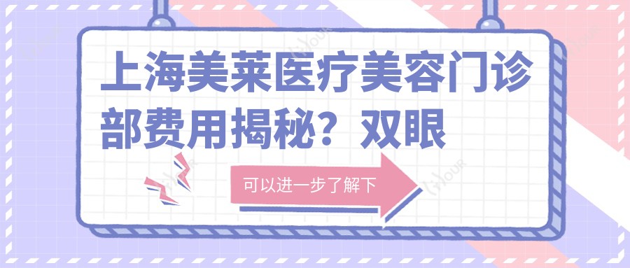 上海美莱医疗美容门诊部费用揭秘?双眼皮8K+ 隆鼻1.5W+ 皮肤管理5K+