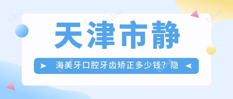 天津市静海美牙口腔牙齿矫正多少钱？隐形矫正2W+ 烤瓷牙3K-8K 美白套餐1K+