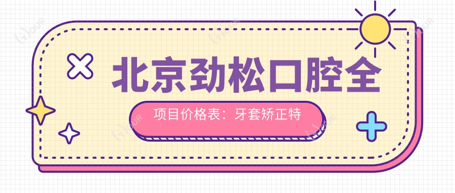 北京劲松口腔全项目价格表:牙套矫正实惠4980+|全瓷牙修复2890+|补牙烤瓷详询
