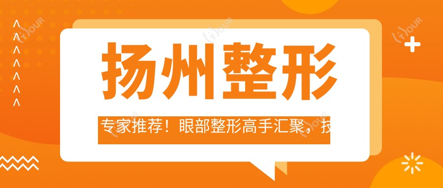 扬州整形医生推荐!眼部整形高手汇聚,技术精细,口碑优良,值得了解!