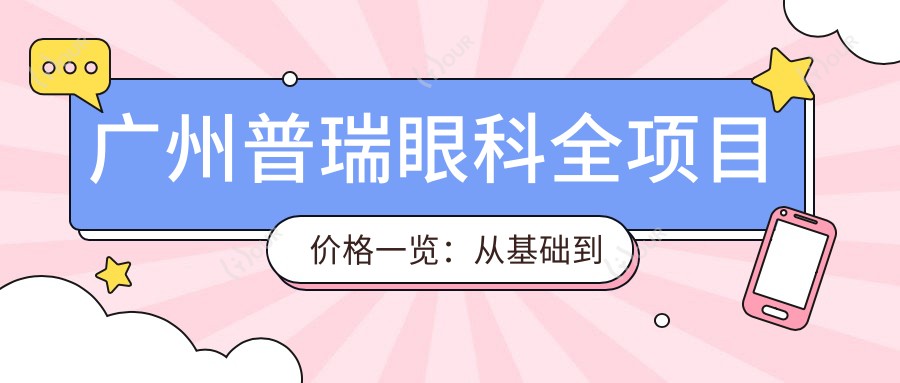 广州普瑞眼科全项目价格一览:从基础到特色多面解析,费用12800元起