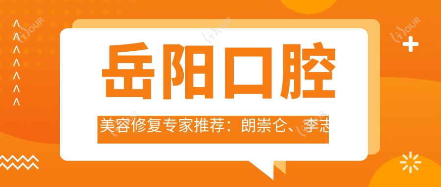 岳阳口腔美容修复医生推荐:朗崇仑、李志辉、崔中佩,精通正畸及烤瓷牙修复