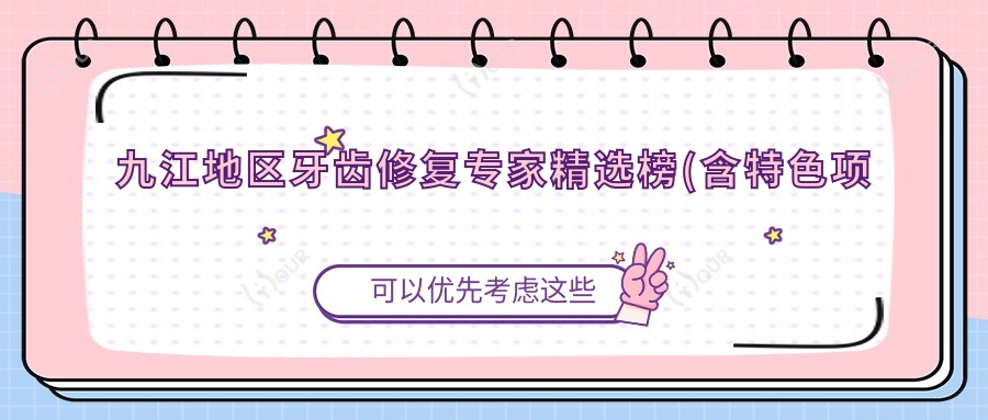 九江地区牙齿修复医生精选榜(含特色项目+医院推荐)_九江看牙必备