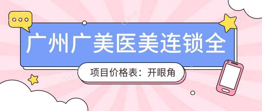 广州广美医美连锁全项目价格表:开眼角至脂肪填充费用详列,美丽蜕变实惠之选