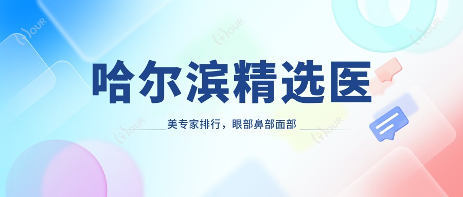 哈尔滨精选医美医生排行，眼部鼻部面部塑形名医参考