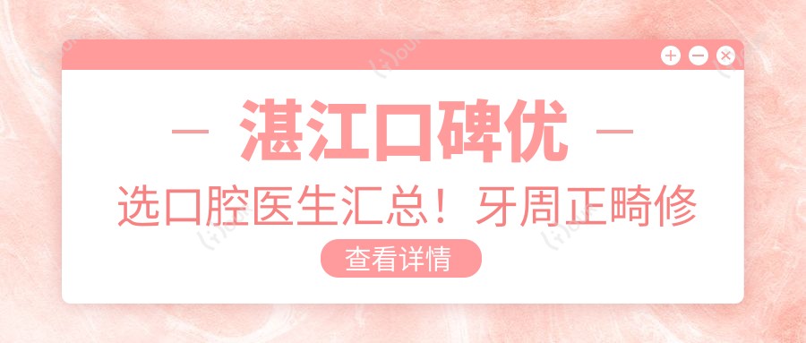 湛江口碑优选口腔医生汇总!牙周正畸修复受赞!医生实力盘点