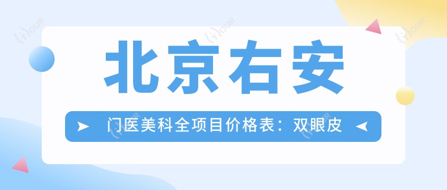 北京右安门医美科全项目价格表:双眼皮微雕至异物取出,详细报价2800+起