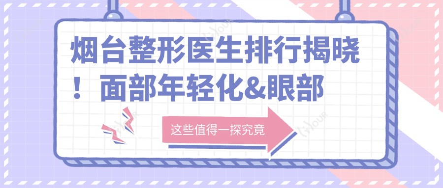 烟台整形医生排行揭晓!面部年轻化&眼部塑形医生,技术、价格、地址一网打尽!