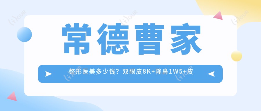 常德曹家整形医美多少钱?双眼皮8K+隆鼻1W5+皮肤管理年卡3K+