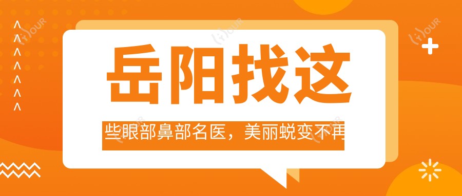 岳阳找这些眼部鼻部名医,美丽蜕变不再是梦