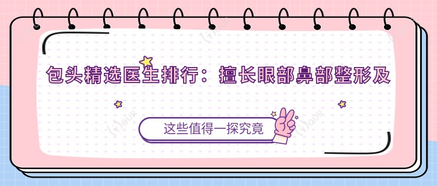 包头精选医生排行:擅长眼部鼻部整形及抗衰老方案推荐