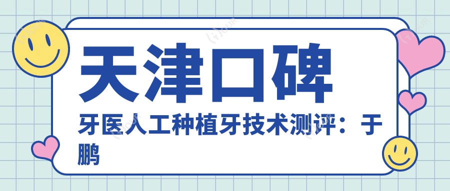 天津口碑牙医人工种植牙技术测评：于鹏高志永张振生，信赖之选