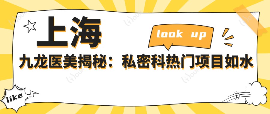 上海九龙医美揭秘:私密科热门项目如、热玛吉价格一览