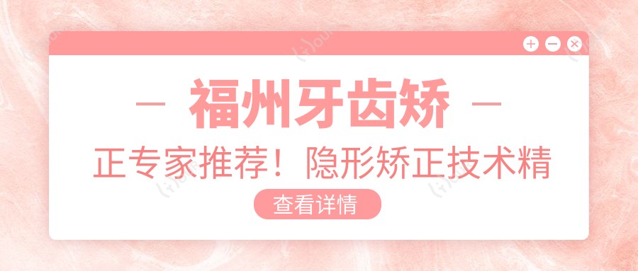 福州牙齿矫正医生推荐!隐形矫正技术精细,口碑优良,值得信赖!