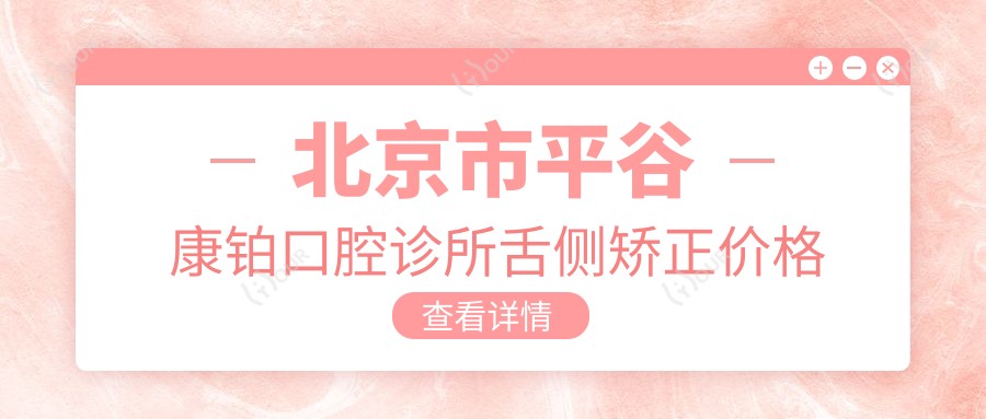 北京市平谷康铂口腔诊所舌侧矫正价格揭秘：隐形矫正2W+ 传统金属1.5W+ 牙齿美白套餐3K+