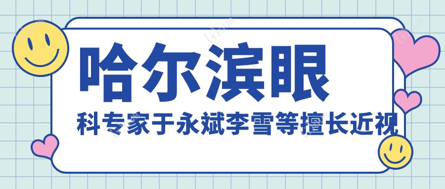 哈尔滨眼科医生于永斌李雪等擅长近视手术,还有哪些医生值得推荐?