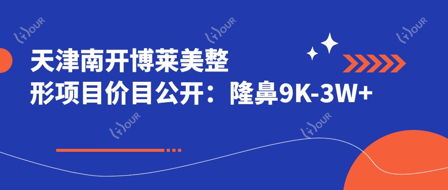天津南开博莱美整形项目价目公开：隆鼻9K-3W+ 吸脂1W5-5W+