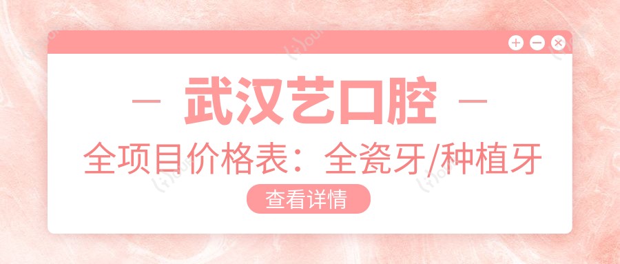 武汉艺口腔全项目价格表：全瓷牙/种植牙实惠+根管治疗/牙齿矫正明细+美白修复全包含
