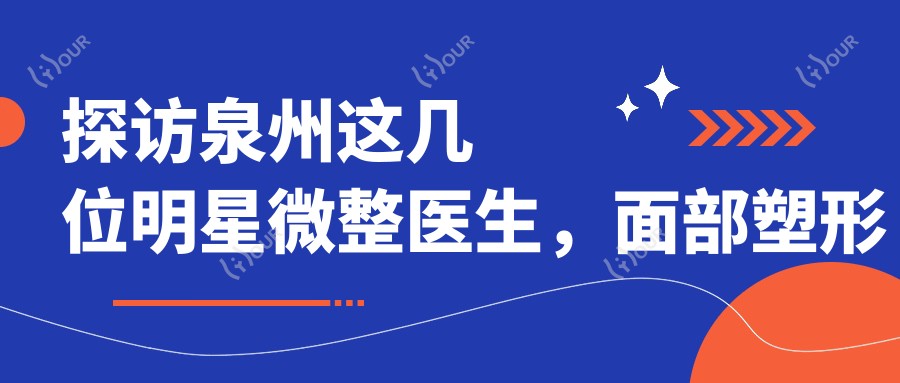 探访泉州这几位明星微整医生，面部塑形疗效令人赞叹