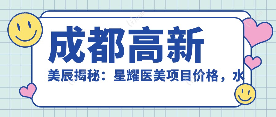 成都高新美辰揭秘:星耀医美项目价格,热玛吉等全攻略