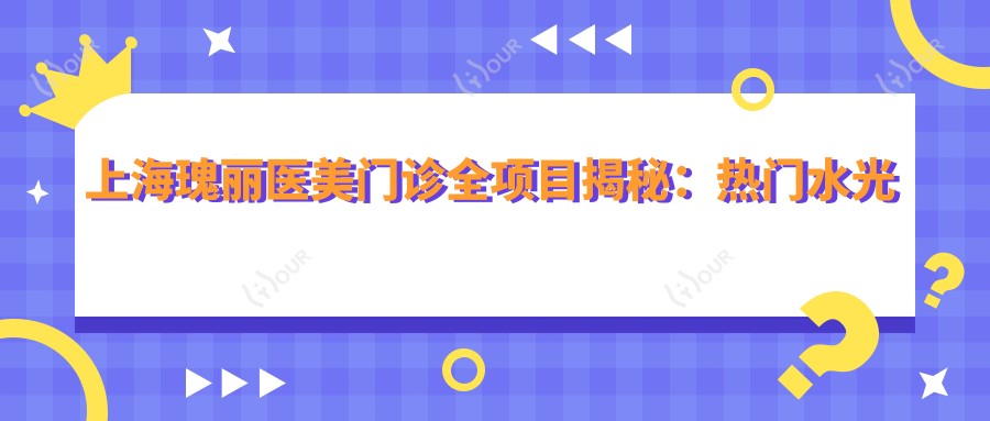 上海瑰丽医美门诊全项目揭秘:热门、热玛吉价格一览