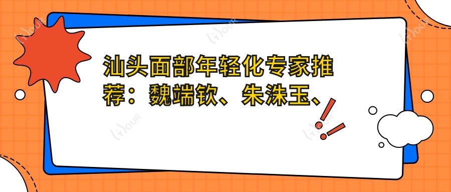 汕头面部年轻化医生推荐:魏端钦、朱洙玉、田学勤医生备受推崇