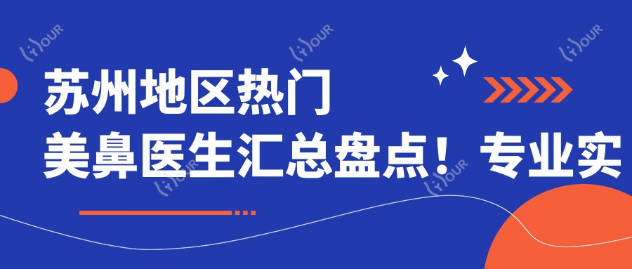 苏州地区热门美鼻医生汇总盘点!实力备受推崇!网友口碑优选!