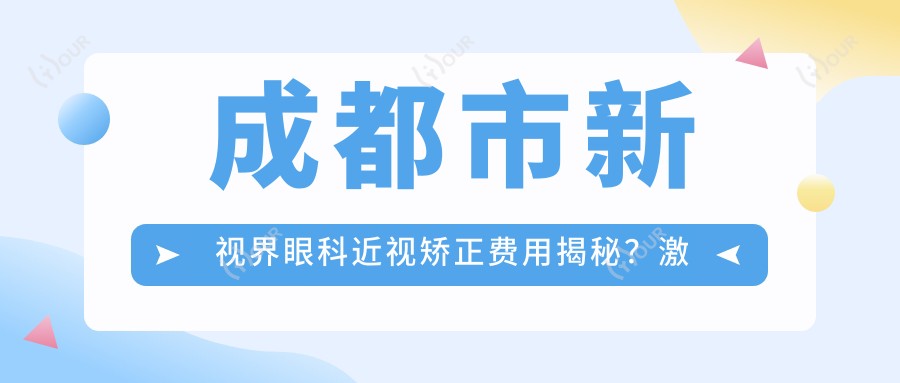 成都市新视界眼科近视矫正费用揭秘?激光近视约1W+ 晶体植入2W+ 高度近视ICL方案3W+