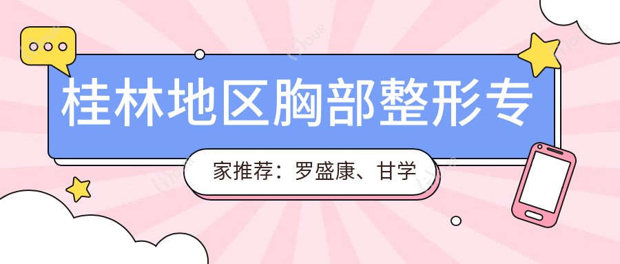 桂林地区胸部整形医生推荐:罗盛康、甘学文、潘延平医生技术如何?