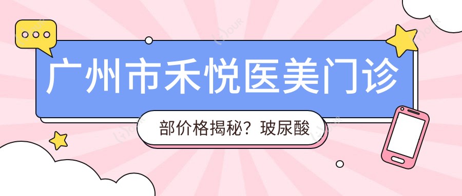 广州市禾悦医美门诊部价格揭秘?玻尿酸填充5K+ 2K+ 激光祛斑3K+
