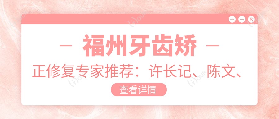 福州牙齿矫正修复医生推荐:许长记、陈文、刘溪,信赖