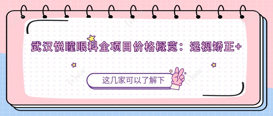 武汉悦瞳眼科全项目价格概览：远视矫正+白内障手术+散光治疗费用公布|斜视弱视矫正+近视手术价格一览