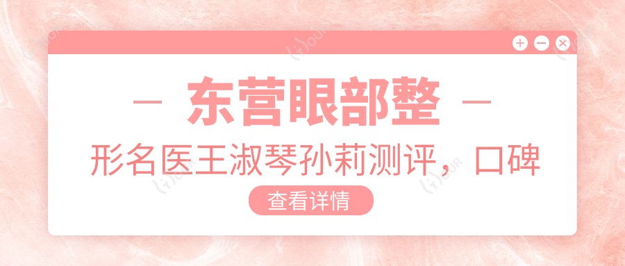 东营眼部整形名医王淑琴孙莉测评,口碑技术双在线