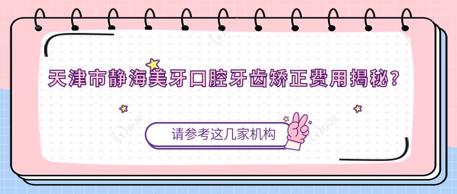 天津市静海美牙口腔牙齿矫正费用揭秘?隐形矫正2W+ 金属自锁1.5W+ 牙齿美白5K+