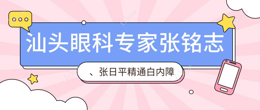 汕头眼科医生张铭志、张日平精通白内障近视手术，擅长飞秒激光矫正，附费用详情