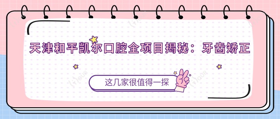 天津和平凯尔口腔全项目揭秘:牙齿矫正隐形术&美白贴面价目表大公开
