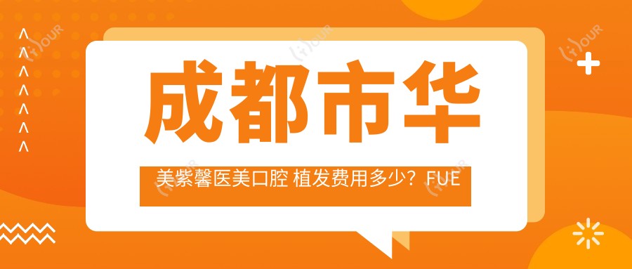 成都市华美紫馨医美口腔 植发费用多少?FUE技术1.5W+ 牙齿矫正2W+ 皮肤管理套餐8K+