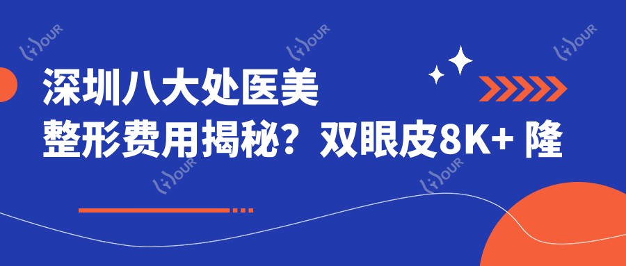 深圳八大处医美整形费用揭秘?双眼皮8K+ 隆鼻1.5W+ 皮肤管理5K+
