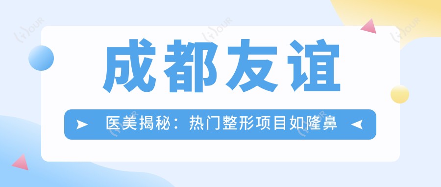 成都友谊医美揭秘:热门整形项目如隆鼻丰唇价格全攻略