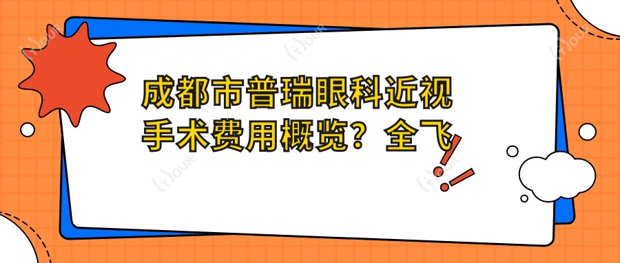 成都市普瑞眼科近视手术费用概览?全飞秒近视矫正约1W+ ICL晶体植入2W+ 干眼治疗套餐亲民价