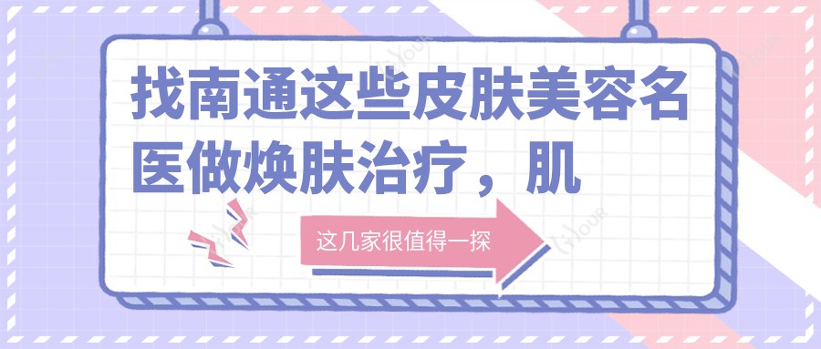 找南通这些皮肤美容名医做焕肤治疗,肌肤焕然一新