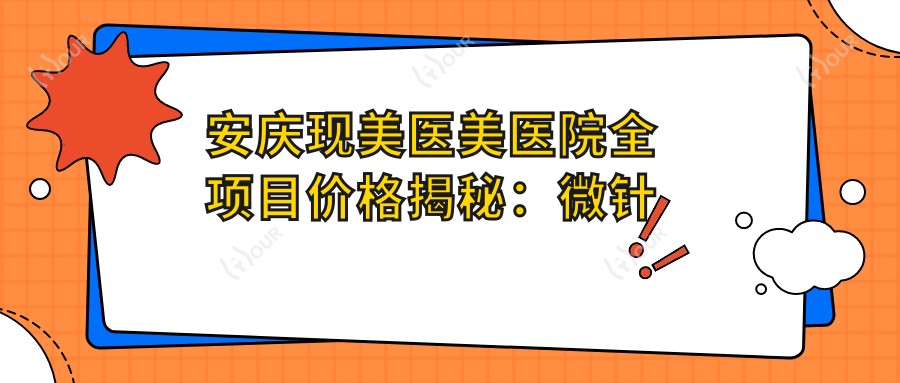 安庆现美医美医院全项目价格揭秘:微针祛斑2K起, 眼整形3K+, 吸脂塑形6K+|嗨体隆鼻详价尽览