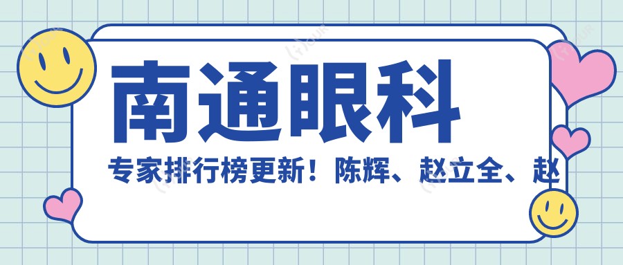 南通眼科医生排行榜更新！陈辉、赵立全、赵曹芳精研全飞秒手术受推崇！