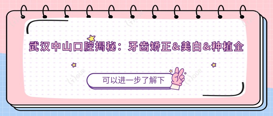 武汉中山口腔揭秘：牙齿矫正&美白&种植全攻略，价格透明一览