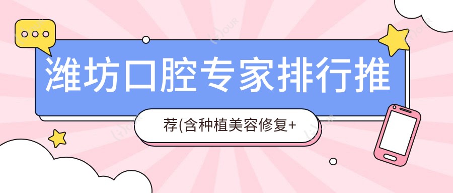 潍坊口腔医生排行推荐(含种植美容修复+技术亮点)_看牙优选