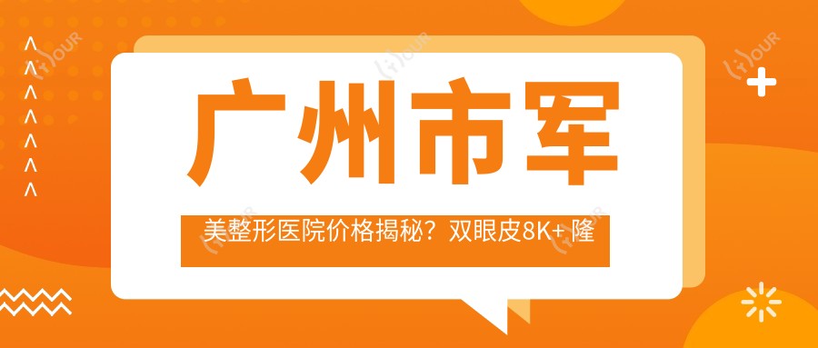 广州市军美整形医院价格揭秘?双眼皮8K+ 隆鼻1.5W+ 吸脂塑形2W+