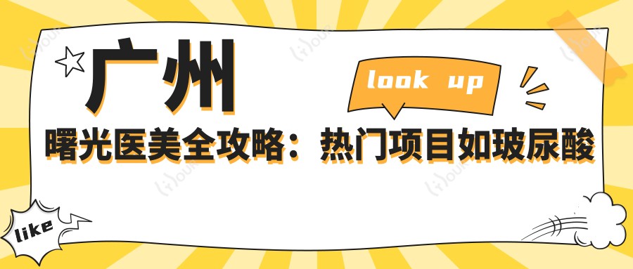 广州曙光医美全攻略:热门项目如玻尿酸价格一览